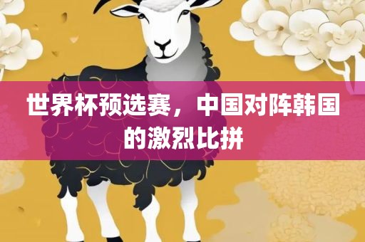世界杯预选赛，中国对阵韩国的激烈比拼丹东日丰电子有限公司