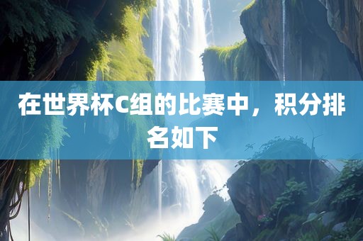 在世界杯C组的比赛中，积分排丹东日丰电子有限公司名如下
