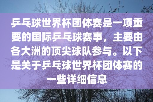 乒乓球世界杯团体赛是一项重要的国际乒乓球赛事，主要由各大洲的顶尖球队参与。以下是关于乒乓球世界杯团体赛的一些详细信息丹东日丰电子有限公司