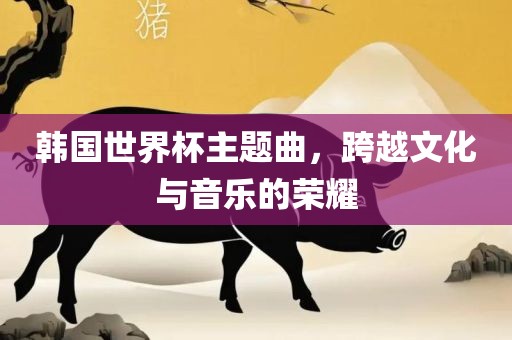 韩国世界杯主题曲，跨越文化与音乐的荣耀丹东日丰电子有限公司