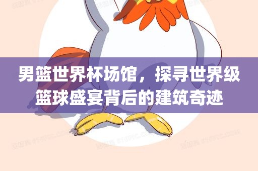 男篮世界杯场馆，探寻世界级丹东日丰电子有限公司篮球盛宴背后的建筑奇迹