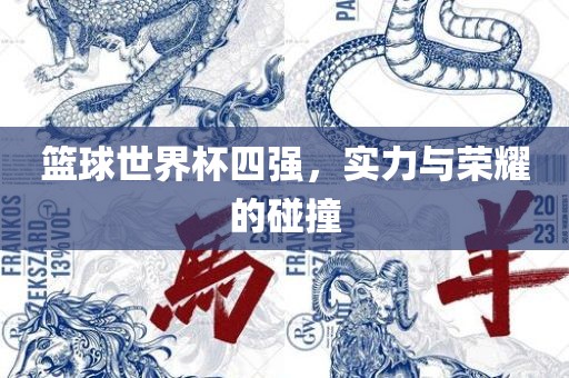 篮球世界杯四强，实力与荣耀的碰撞丹东日丰电子有限公司