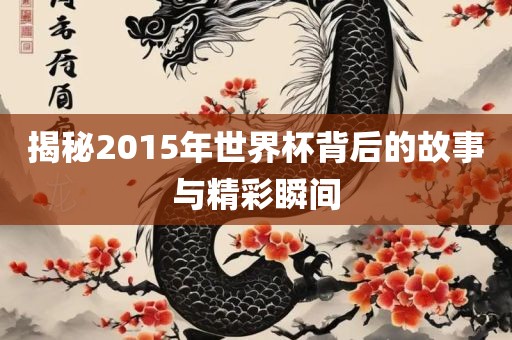 揭秘2015年世界杯背后的故事与精彩瞬间丹东日丰电子有限公司