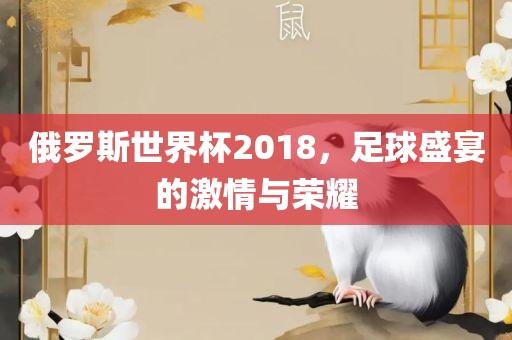 俄罗斯世界杯2018，足球盛宴的激情与荣耀丹东日丰电子有限公司