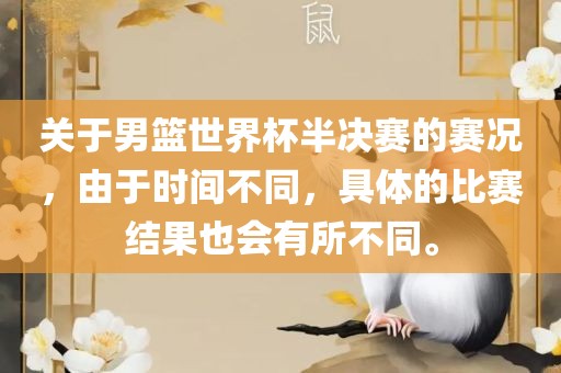 关于男篮世界杯半决赛的赛况，由于时间不同，具体的比赛结果也会有所不同。