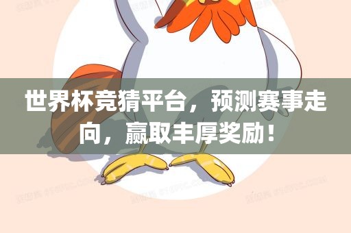 世界杯竞猜平台，预测赛事走向，赢取丰厚奖励！