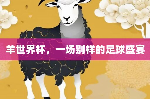 羊世界杯，一场别样的足球盛宴丹东日丰电子有限公司