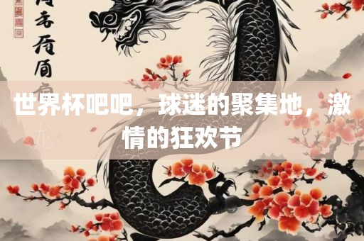 世界杯吧吧，球迷的聚集地，激丹东日丰电子有限公司情的狂欢节