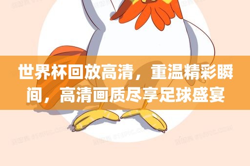 世界杯回放高清，重温精彩瞬间，高清画质尽享足球盛宴