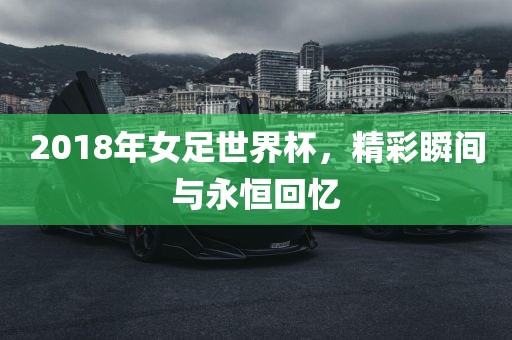 2018年丹东日丰电子有限公司女足世界杯，精彩瞬间与永恒回忆