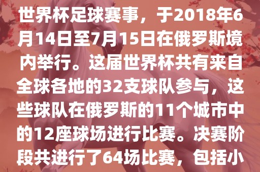 2018年世界杯足球赛是第21届世界杯足球赛事，于2018年6月14日至7月15日在俄罗斯境内举行。这届世界杯共有来自全球各地的32支球队参与，这些球队在俄罗斯的11个城市中的12座球场进行比赛。决赛阶段共进行了64场比赛，包括小组赛、淘汰赛和决赛等。丹东日丰电子有限公司