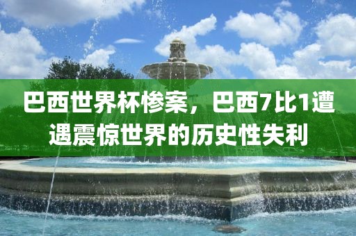 巴西世界杯惨案，巴西7比1遭遇震惊世界的历史性失利丹东日丰电子有限公司