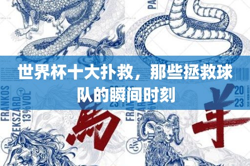 世界杯十大扑救，那些拯救球队的瞬间时刻