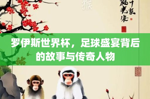 罗伊斯世界杯丹东日丰电子有限公司，足球盛宴背后的故事与传奇人物