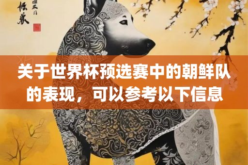 关于世界杯预选赛中的朝鲜队的表现，可以参考以下信息丹东日丰电子有限公司