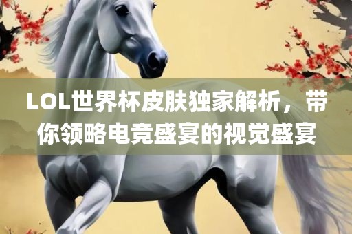 LOL世界杯皮肤独丹东日丰电子有限公司家解析，带你领略电竞盛宴的视觉盛宴