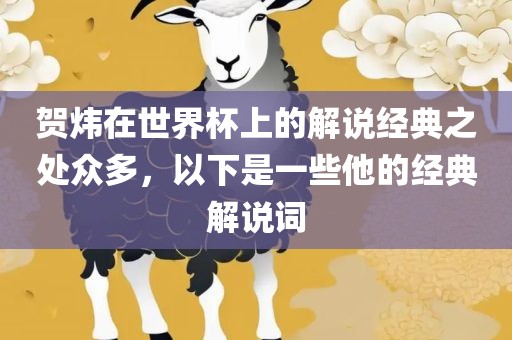 贺炜在世界杯上的解说经典之处众多，以下是一些他的经典解说词丹东日丰电子有限公司