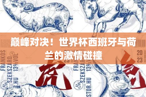 巅峰对决！世界杯西班牙与荷兰的激情碰撞丹东日丰电子有限公司