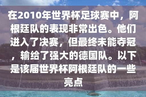 在2010年世界杯足球赛中，阿根廷队的表现非常出色。他们进入了决赛，但最终未能夺冠，输给了强大的德国队。以下是该届世界杯阿根廷队的一些亮点丹东日丰电子有限公司