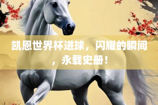 凯恩世界杯进球，闪耀的瞬间，永载史册！