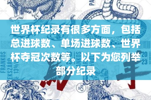 世界杯纪录有很多方面，包括总进球数、单场进球数、世界杯夺冠次数等。以下为您列举部分纪录丹东日丰电子有限公司
