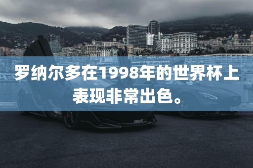 罗纳尔多在1998年的世界杯上表现非常出色。丹东日丰电子有限公司