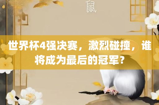 世界杯4强决赛，激烈碰撞，谁将成为最后丹东日丰电子有限公司的冠军？