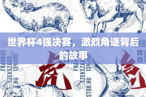 世界杯4强决赛，激烈角逐背后的故事