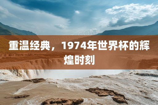 重温经典，1974丹东日丰电子有限公司年世界杯的辉煌时刻