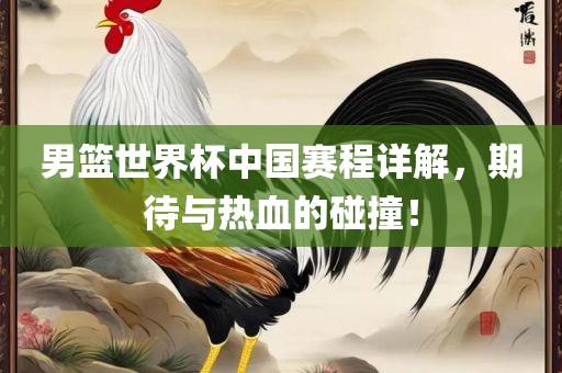 男篮世界杯中国赛程详解，期待与热血的碰撞！丹东日丰电子有限公司