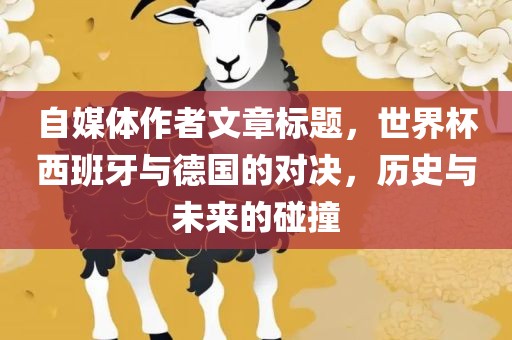 自媒体作者文章标题，世界杯西班牙与德国的对决，历史与未来的碰撞