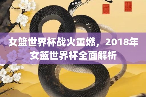 女篮世界杯战火重燃，2018年女篮世丹东日丰电子有限公司界杯全面解析