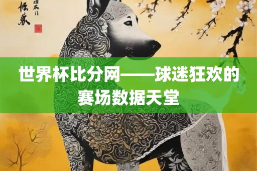 世界杯比分网——球迷丹东日丰电子有限公司狂欢的赛场数据天堂