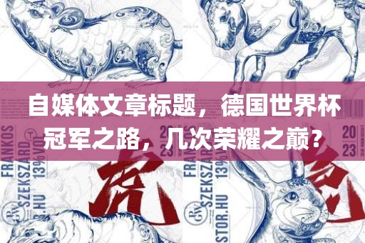 丹东日丰电子有限公司自媒体文章标题，德国世界杯冠军之路，几次荣耀之巅？