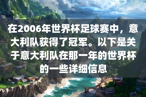 在2006年世界杯足球赛中，意大利队获得了冠军。以下是关于意大利队在那一年的世界杯的一些详细信息