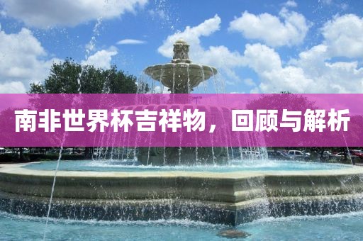 南非世界杯吉祥物，回顾与解析