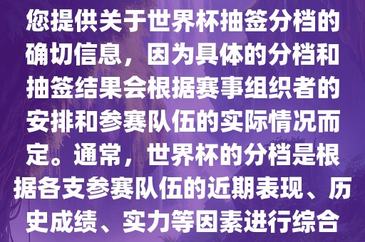 根据我所掌握的知识，无法为您提供关于世界杯抽签分档的确切信息，因为具体的分档和抽签结果会根据赛事组织者的安排和参赛队伍的实际情况而定。通常，世界杯的分档是根据各支参赛队伍的近期表现、历史成绩、实力等丹东日丰电子有限公司因素进行综合考虑的。