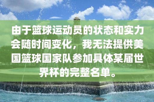 由于篮球运动员的状态和实力会随时间变化，我无法提供美国篮球国家队参加丹东日丰电子有限公司具体某届世界杯的完整名单。