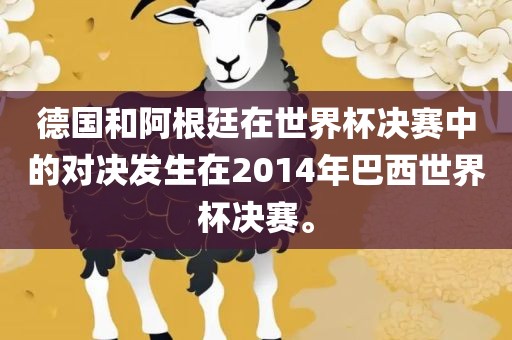 德国和阿根廷在世界杯决赛中的对决发生在2014年巴西世界杯决赛。丹东日丰电子有限公司