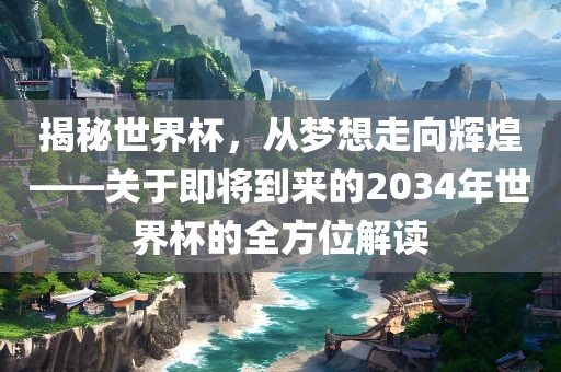 揭秘世界杯，从梦想走向辉煌——关于即将到来的2034年世界杯的全方位解读丹东日丰电子有限公司