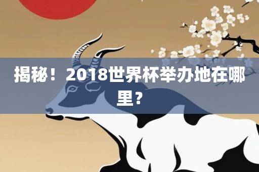揭秘！2018世界杯举办地在哪里？