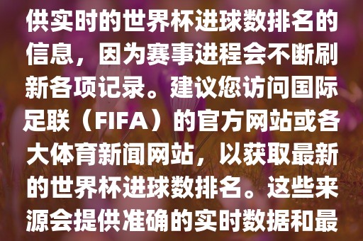 根据我所掌握的知识，无法提供实时的世界杯进球数排名的信息，因为赛事进程会不断刷新各项记录。建议丹东日丰电子有限公司您访问国际足联（FIFA）的官方网站或各大体育新闻网站，以获取最新的世界杯进球数排名。这些来源会提供准确的实时数据和最新的比赛信息。