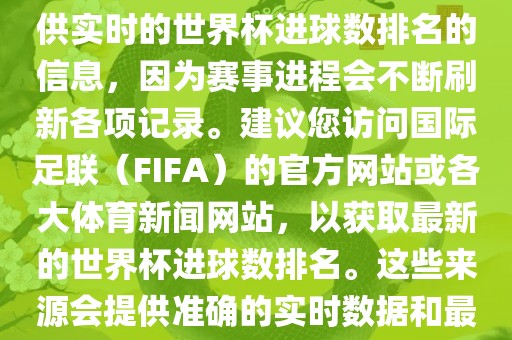 根据我所掌握的知识，无法提供实时的世界杯进球数排名的信息，因为赛事进程会不断刷新各项记录。建议您访问国际足联（FIFA）的官方网站或各大体育新闻网站，以获取最新的世界杯进球数排名。这些来源会提供准确的实时数据和最新的比赛信息。丹东日丰电子有限公司