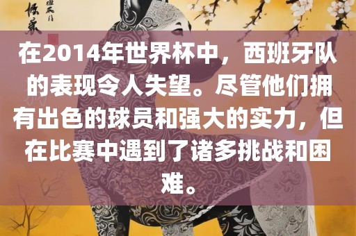 在2014年世界杯中，西班牙队的表现令人失望。尽管他们拥有出色的球员和强大的实力，但在比赛中遇到了诸多挑战和困难。丹东日丰电子有限公司