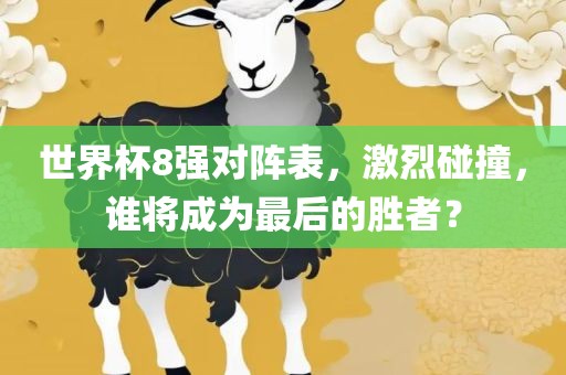 世界杯8强对阵表，激烈碰撞，谁将成为最后的胜者？