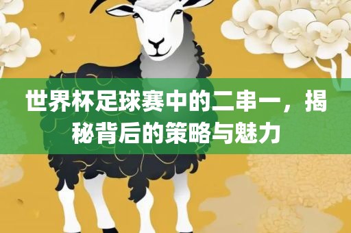 世界杯足球赛中的二串一，揭秘丹东日丰电子有限公司背后的策略与魅力