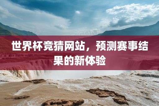 世界杯竞猜网站，预测赛事结果的新体验丹东日丰电子有限公司