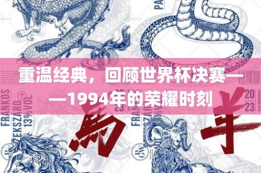 重温经典，回顾世界杯决赛丹东日丰电子有限公司——1994年的荣耀时刻