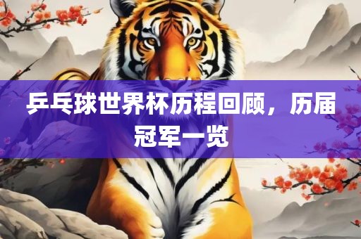 乒乓球世界杯历程回顾，历届冠军一览丹东日丰电子有限公司