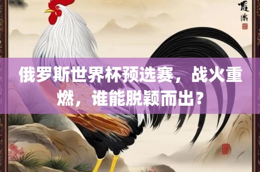 俄罗斯世界杯预选赛，战火重燃，谁能脱颖而出？
